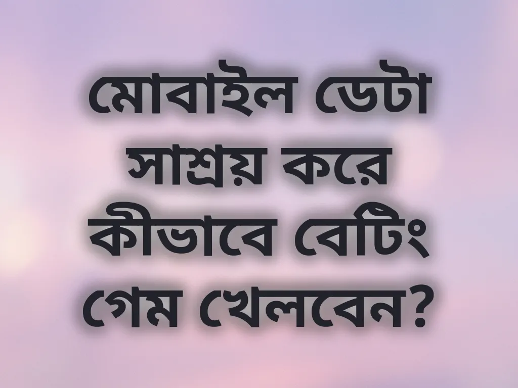 মোবাইল ডেটা সাশ্রয় করে কীভাবে বেটিং গেম খেলবেন?