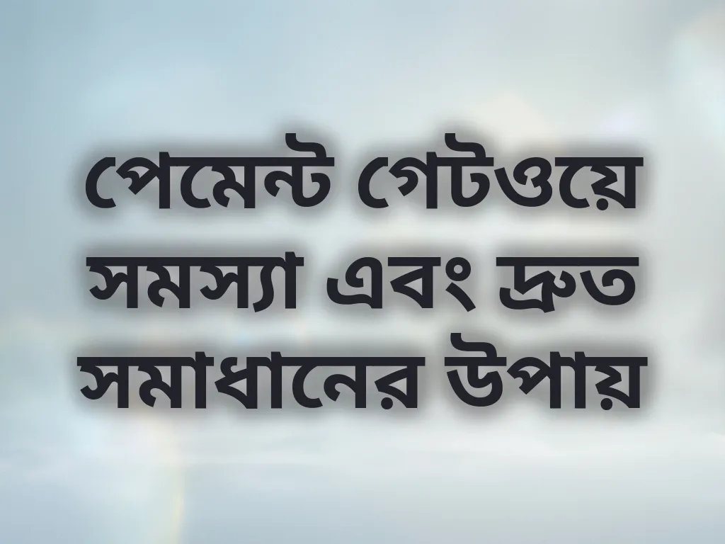 পেমেন্ট গেটওয়ে সমস্যা এবং দ্রুত সমাধানের উপায়