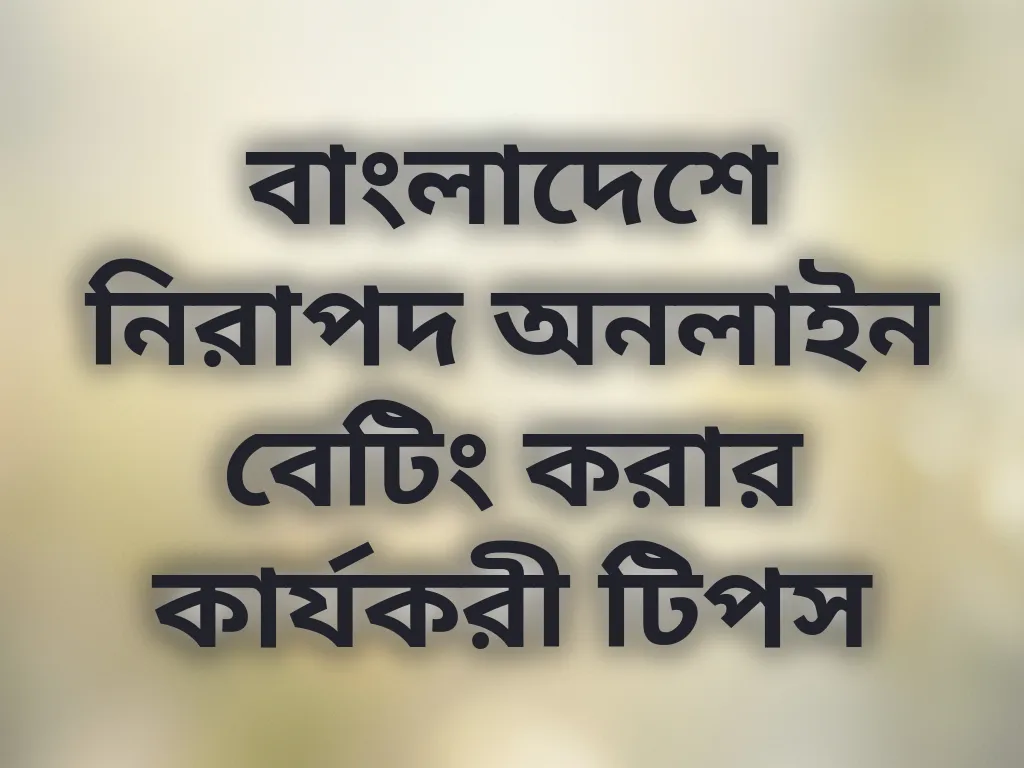 বাংলাদেশে নিরাপদ অনলাইন বেটিং করার কার্যকরী টিপস